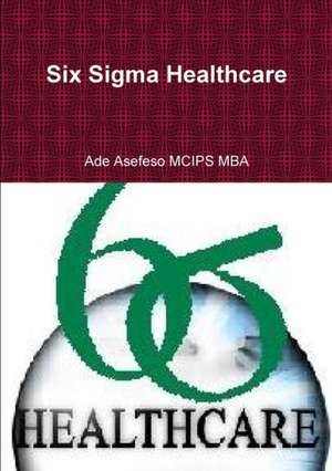 Six Sigma Healthcare de Ade Asefeso MCIPS MBA