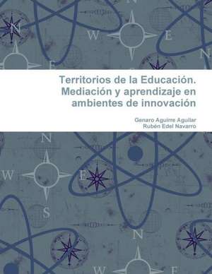 Territorios de La Educacion. Mediacion y Aprendizaje En Ambientes de Innovacion de Ruben Edel Navarro