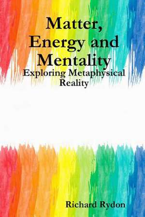 Matter, Energy and Mentality de Richard Rydon