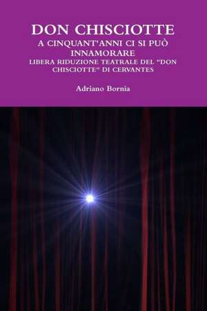 Don Chisciotte a Cinquant'anni CI Si Puo Innamorare Libera Riduzione Teatrale del Don Chisciotte Di Cervantes de Adriano Bornia