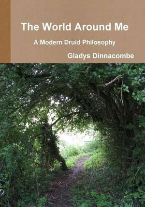 The World Around Me - A Modern Druid Philosophy de Gladys Dinnacombe