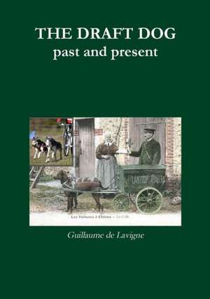 The Draft Dog, Past and Present de Guillaume De LaVigne