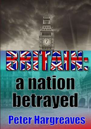 Britain: A Nation Betrayed de Peter Hargreaves