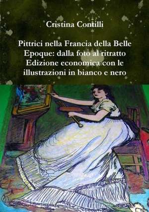 Pittrici Nella Francia Della Belle Epoque: Dalla Foto Al Ritratto Edizione Economica Con Le Illustrazioni in Bianco E Nero de Cristina Contilli