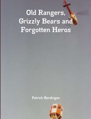 Old Rangers, Grizzly Bears and Forgotten Heros de Patrick Hendrigan