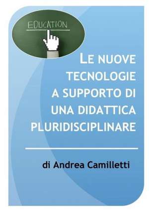 Le Nuove Tecnologie a Supporto Di Una Didattica Pluridisciplinare de Andrea Camilletti