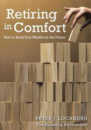 Retiring in Comfort: How to Build Your Wealth for the Future de Peter Locandro