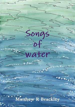 Songs of Water de Matthew R. Brackley