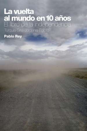 La Vuelta Al Mundo En 10 Anos: El Libro de La Independencia de Pablo Rey