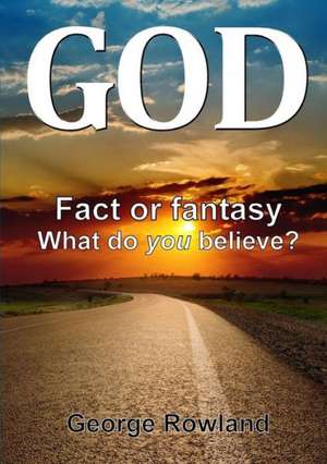 God: Fact or Fantasy. What Do You Believe? de George Rowland