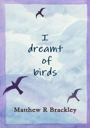 I Dreamt of Birds de Matthew R. Brackley