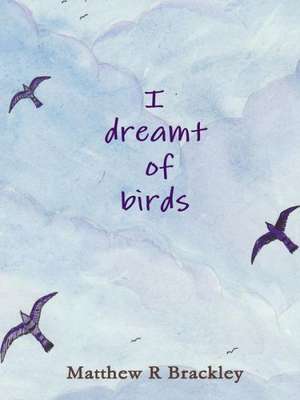 I Dreamt of Birds de Matthew R. Brackley