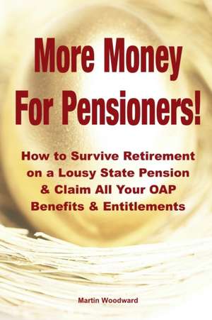 More Money for Pensioners!: How to Survive Retirement on a Lousy State Pension and Claim All Your Oap Benefits & Entitlements de Martin Woodward