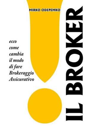 Il Broker. Ecco Come Cambia Il Modo Di Fare Brokeraggio Assicurativo. de Mirko Odepemko