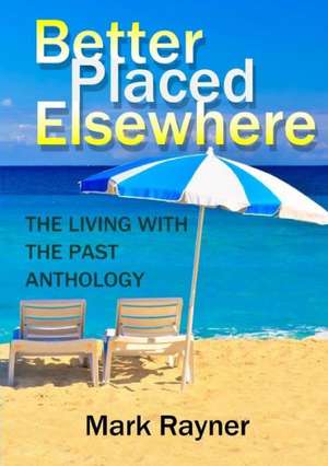 Better Placed Elsewhere: The Living with the Past Anthology de Mark Rayner