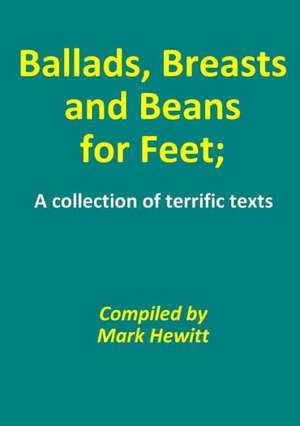 Ballads, Breasts and Beans for Feet; A Collection of Terrific Texts de Mark Hewitt