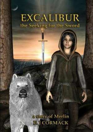 Excalibur: The Seeking for the Sword a Story of Merlin de P. J. Cormack