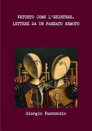 Vetusto Come L'Esistere. Lettere Da Un Passato Remoto de Giorgio Pannunzio