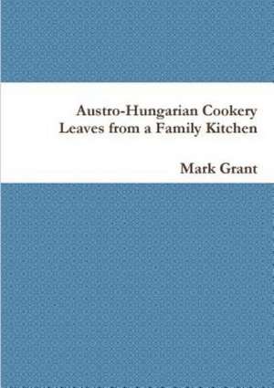 Austro-Hungarian Cookery: Leaves from a Family Kitchen de Mark Grant