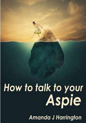 How to Talk to Your Aspie de Amanda J. Harrington