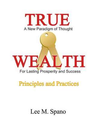 True Wealth - Principles and Practices de Lee Spano