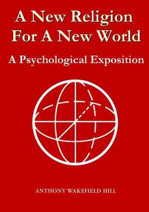 A New Religion for a New World: A Psychological Exposition de Anthony Wakefield Hill