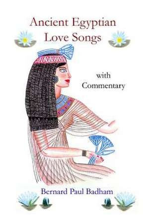 Ancient Egyptian Love Songs - With Commentary de Bernard Paul Badham