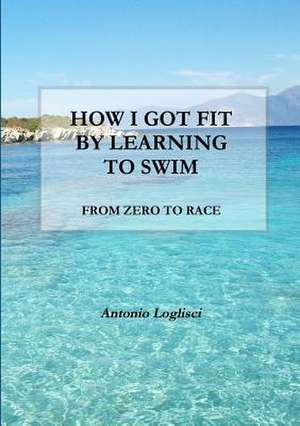 How I Got Fit by Learning to Swim de Antonio Loglisci