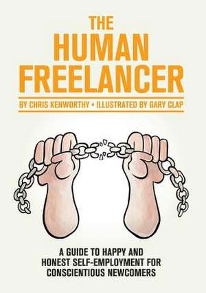 The Human Freelancer: A Guide to Happy and Honest Self-Employment for Conscientious Newcomers de Chris Kenworthy