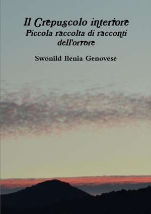 Il Crepuscolo Interiore Piccola Raccolta Di Racconti Dell'orrore de Swonild Ilenia Genovese