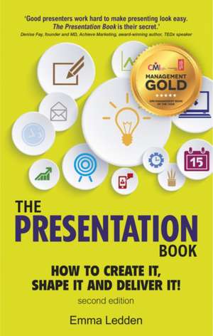 The Presentation Book: How to Create it, Shape it and Deliver it! Improve Your Presentation Skills Now de Emma Ledden