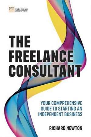 Freelance Consultant, The: Your comprehensive guide to starting an independent business de Richard Newton