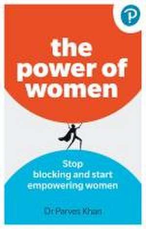 The Power of Women: : Stop blocking and start empowering women at work de Parves Khan