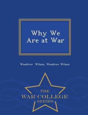 Why We Are at War - War College Series de Woodrow Wilson