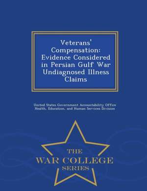 Veterans' Compensation: Evidence Considered in Persian Gulf War Undiagnosed Illness Claims - War College Series de United States Government Accountability