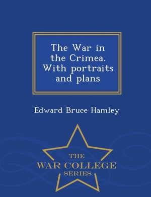 The War in the Crimea. with Portraits and Plans - War College Series de Edward Bruce Hamley