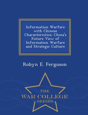 Information Warfare with Chinese Characteristics: China's Future View of Information Warfare and Strategic Culture - War College Series de Robyn E. Ferguson