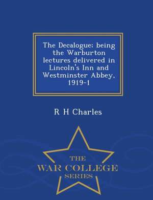 The Decalogue; Being the Warburton Lectures Delivered in Lincoln's Inn and Westminster Abbey, 1919-1 - War College Series de R. H. Charles