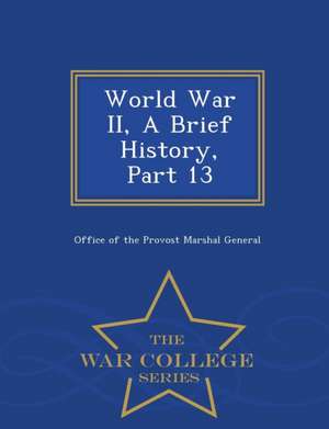 World War II, a Brief History, Part 13 - War College Series de Office Of The Provost Marshal General