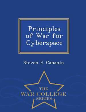 Principles of War for Cyberspace - War College Series de Steven E. Cahanin