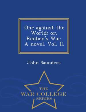 One Against the World; Or, Reuben's War. a Novel. Vol. II. - War College Series de John Saunders