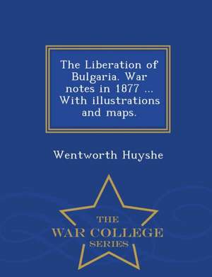 The Liberation of Bulgaria. War Notes in 1877 ... with Illustrations and Maps. - War College Series de Wentworth Huyshe