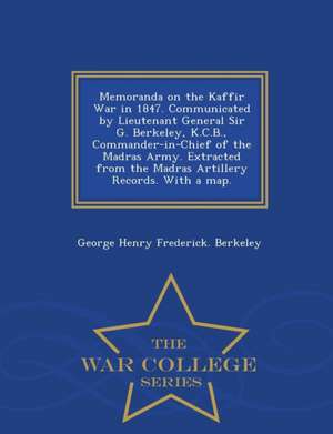 Memoranda on the Kaffir War in 1847. Communicated by Lieutenant General Sir G. Berkeley, K.C.B., Commander-In-Chief of the Madras Army. Extracted from de George Henry Frederick Berkeley