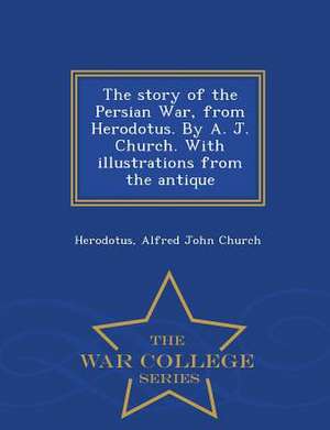 The Story of the Persian War, from Herodotus. by A. J. Church. with Illustrations from the Antique - War College Series de Herodotus