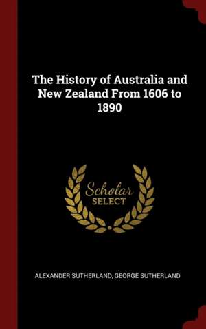 The History of Australia and New Zealand from 1606 to 1890 de Alexander Sutherland