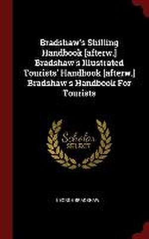 Bradshaw's Shilling Handbook [afterw.] Bradshaw's Illustrated Tourists' Handbook [afterw.] Bradshaw's Handbook For Tourists de George Bradshaw