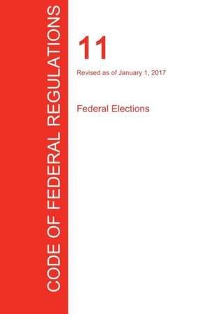 CFR 11, Federal Elections, January 01, 2017 (Volume 1 of 1)