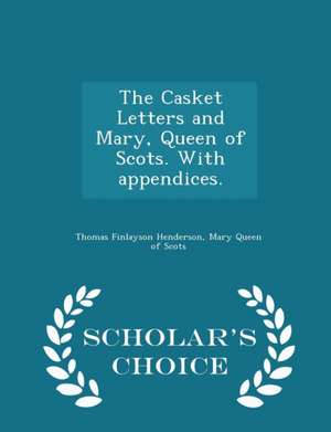 The Casket Letters and Mary, Queen of Scots. with Appendices. - Scholar's Choice Edition de Thomas Finlayson Henderson