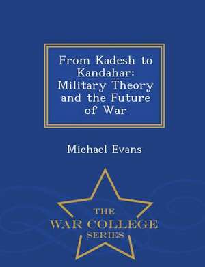 From Kadesh to Kandahar: Military Theory and the Future of War - War College Series de Michael Evans