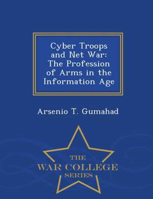 Cyber Troops and Net War: The Profession of Arms in the Information Age - War College Series de Arsenio T. Gumahad